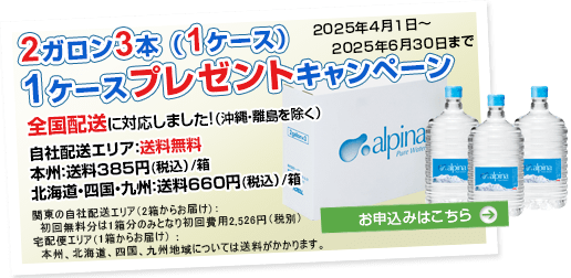 2ガロンボトル3本（1ケース）プレゼントキャンペーン　キャンペーン期間2024年4月1日～2024年6月30日まで　全国配送に対応しました（沖縄・離島を除く）自社配送エリア：送料無料、本州：385円（税込）/箱、北海道・四国・九州：送料660円（税込）/箱　お申込みはこちら⇒